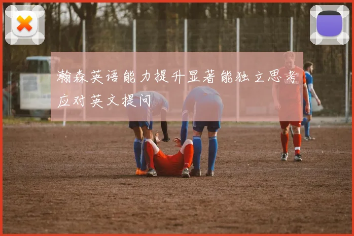 瀚森英语能力提升显著能独立思考应对英文提问