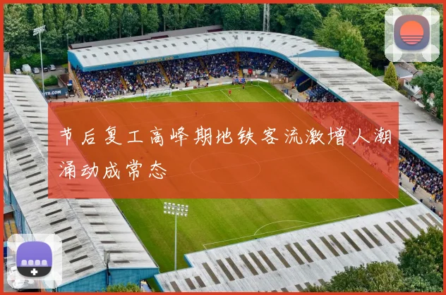 节后复工高峰期地铁客流激增人潮涌动成常态