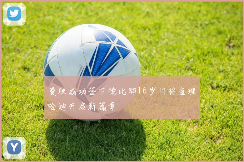 曼联成功签下德比郡16岁门将查理哈迪开启新篇章