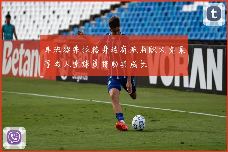 库班称弗拉格身边有浓眉欧文克莱等名人堂球员将助其成长
