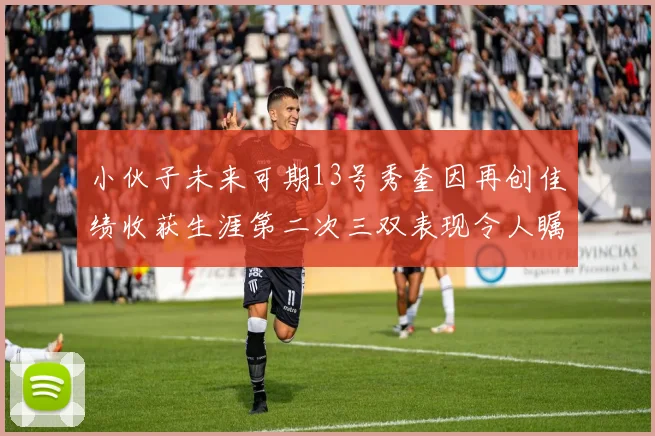 小伙子未来可期13号秀奎因再创佳绩收获生涯第二次三双表现令人瞩目