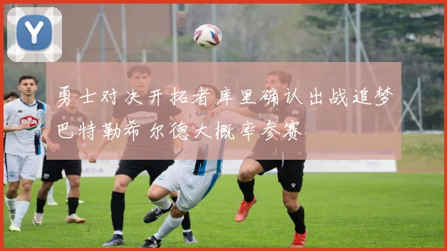 勇士对决开拓者库里确认出战追梦巴特勒希尔德大概率参赛