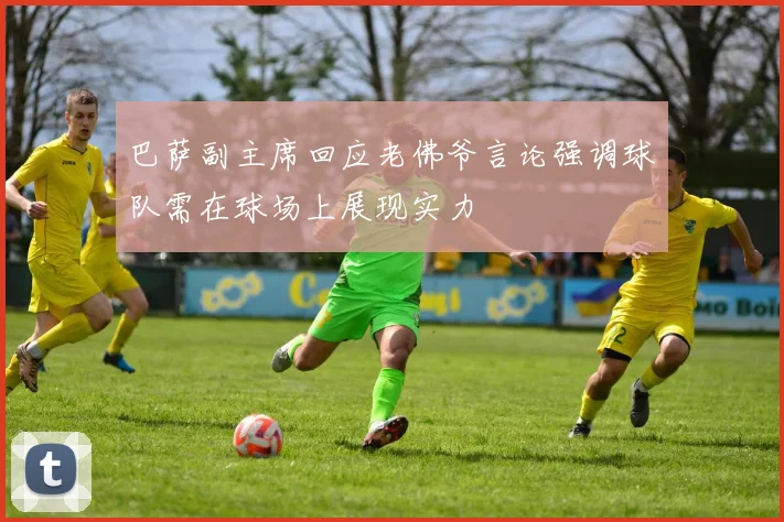 巴萨副主席回应老佛爷言论强调球队需在球场上展现实力