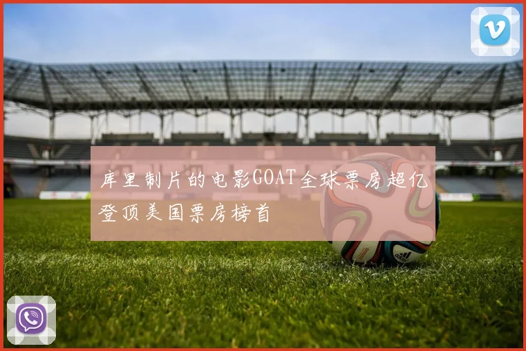 库里制片的电影GOAT全球票房超亿登顶美国票房榜首