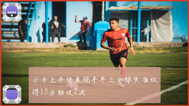 小卡上半场表现平平三分球失准仅得15分助攻2次