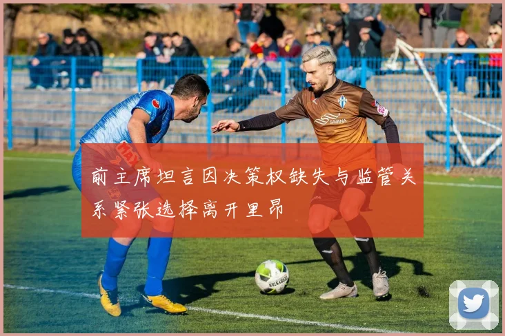 前主席坦言因决策权缺失与监管关系紧张选择离开里昂