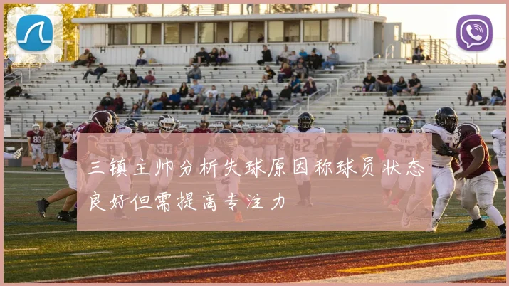 三镇主帅分析失球原因称球员状态良好但需提高专注力
