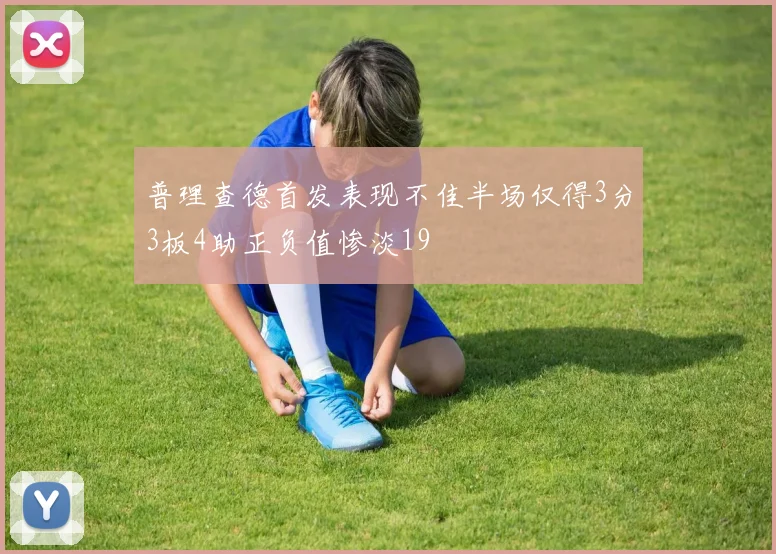 普理查德首发表现不佳半场仅得3分3板4助正负值惨淡19