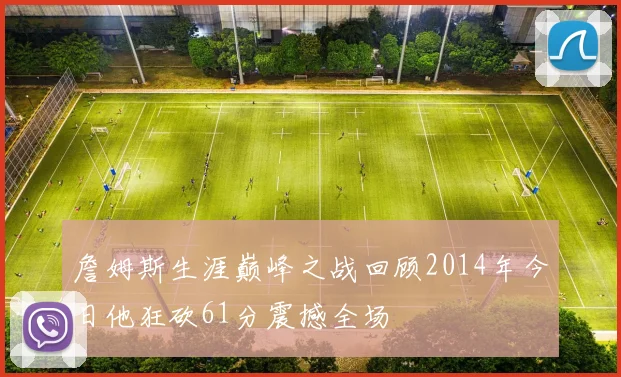 詹姆斯生涯巅峰之战回顾2014年今日他狂砍61分震撼全场