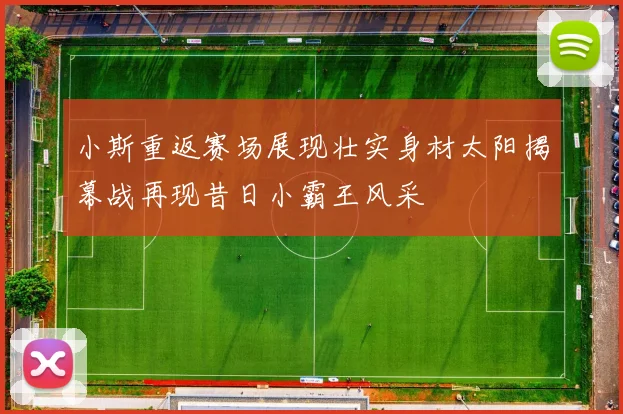 小斯重返赛场展现壮实身材太阳揭幕战再现昔日小霸王风采