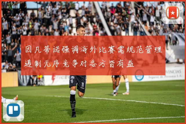 因凡蒂诺强调海外比赛需规范管理遏制无序竞争对各方皆有益