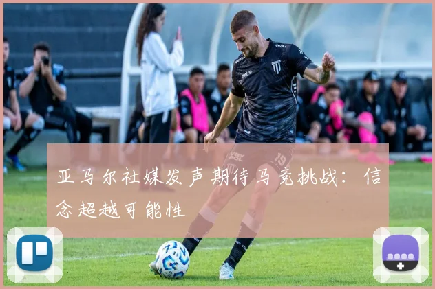 亚马尔社媒发声期待马竞挑战：信念超越可能性