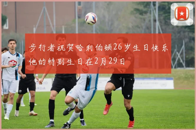 步行者祝贺哈利伯顿26岁生日快乐他的特别生日在2月29日