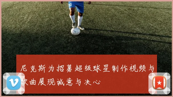 尼克斯为招募超级球星制作视频与歌曲展现诚意与决心