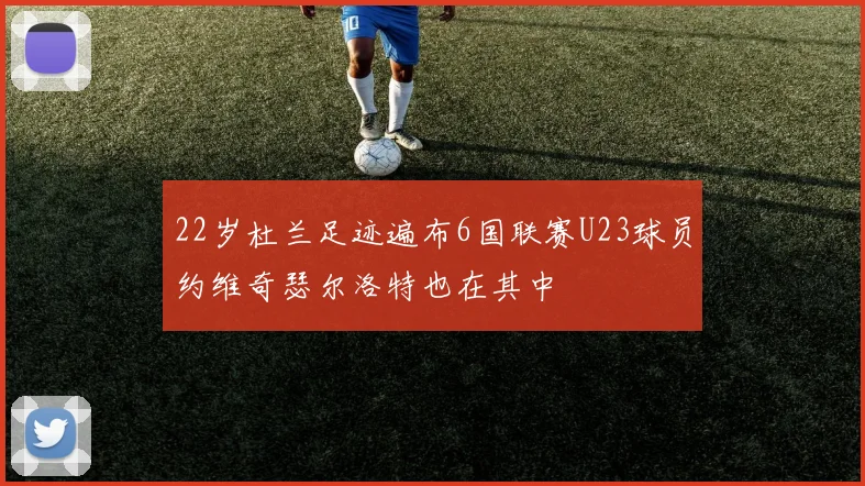 22岁杜兰足迹遍布6国联赛U23球员约维奇瑟尔洛特也在其中