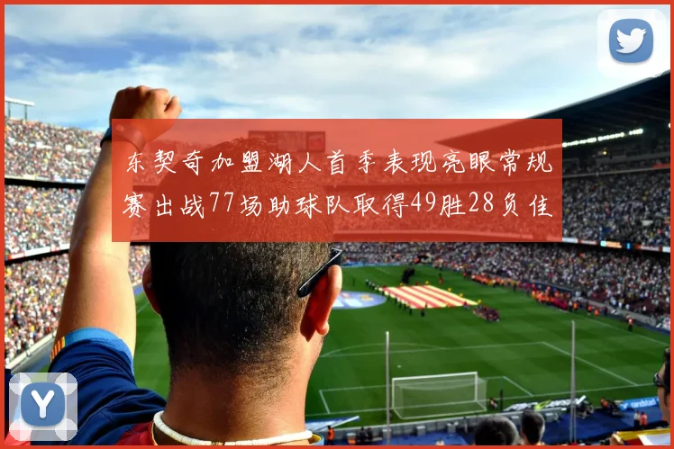 东契奇加盟湖人首季表现亮眼常规赛出战77场助球队取得49胜28负佳绩