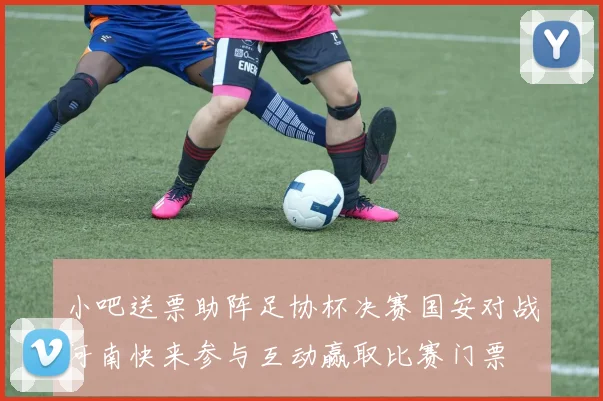 小吧送票助阵足协杯决赛国安对战河南快来参与互动赢取比赛门票