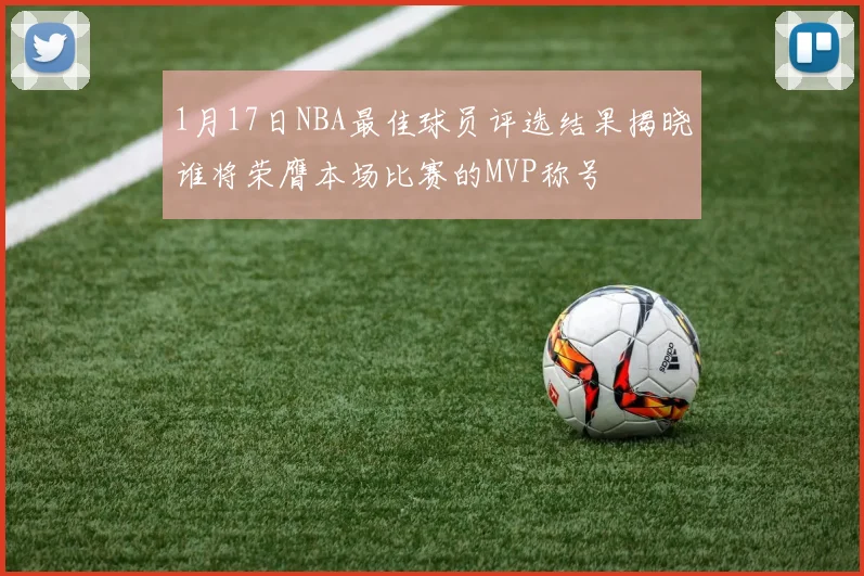 1月17日NBA最佳球员评选结果揭晓谁将荣膺本场比赛的MVP称号