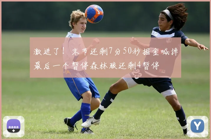 激进了！末节还剩7分50秒掘金喊掉最后一个暂停森林狼还剩4暂停