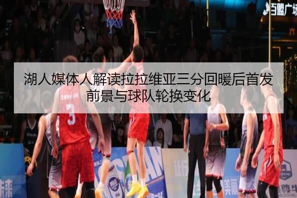 湖人媒体人解读拉拉维亚三分回暖后首发前景与球队轮换变化 | KYgaming